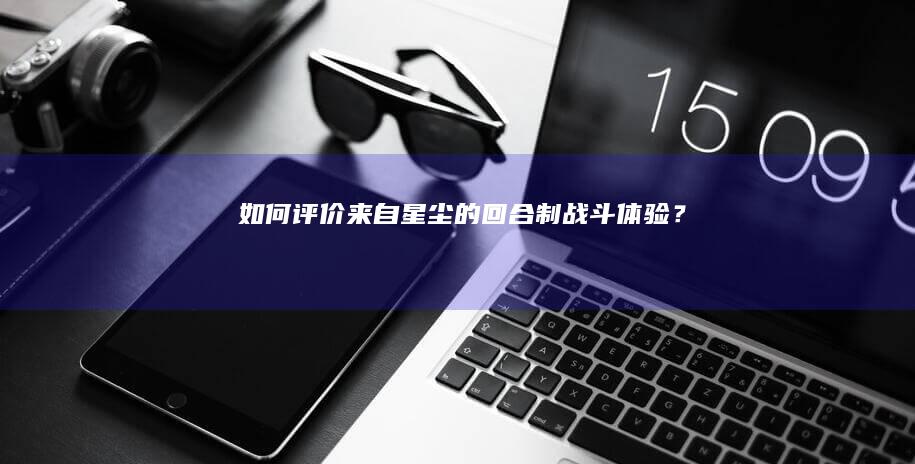 如何评价《来自星尘》的回合制战斗体验？